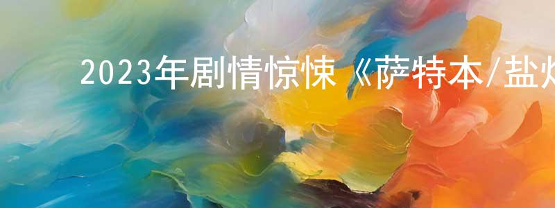 陈虎明的动漫综艺大全,2023年剧情惊悚《萨特本/盐灼之痛》BD中英双字迅雷下载_电影天堂